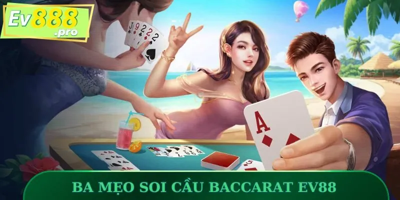Ba mẹo soi cầu Baccarat EV88 hay ho cho hội viên