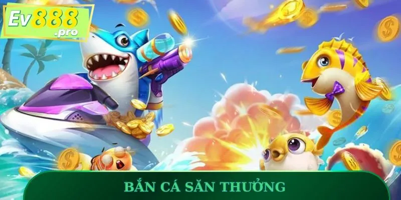 Bắn Cá Săn Thưởng
