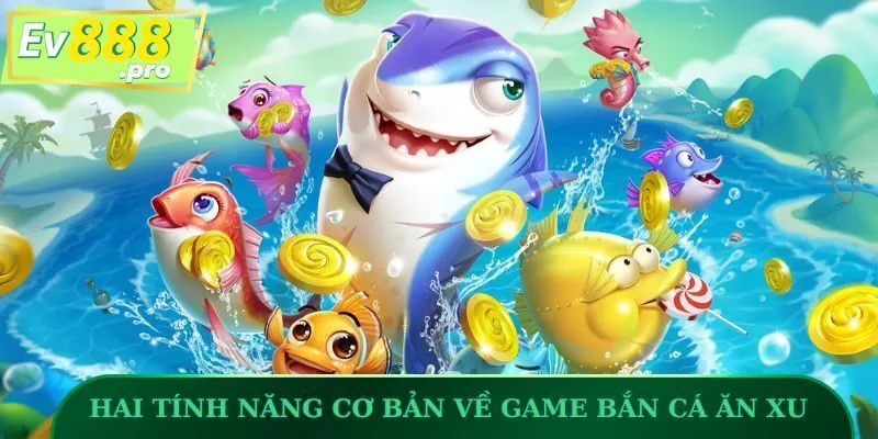 Hai tính năng cơ bản về game Bắn Cá Ăn Xu