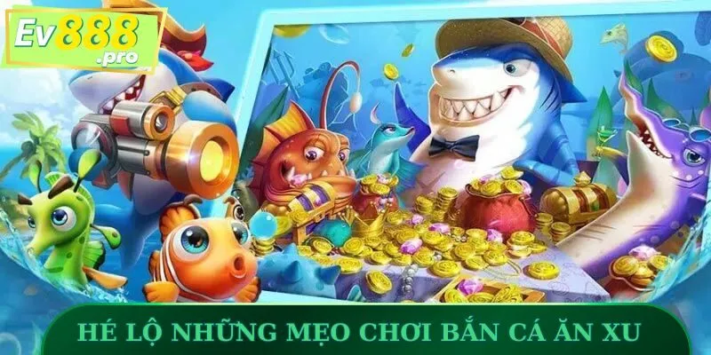 Hé lộ những mẹo chơi Bắn Cá Ăn Xu chuẩn trên EV88